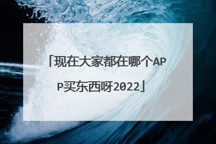 现在大家都在哪个APP买东西呀2022