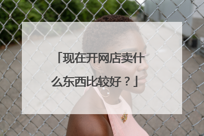 现在开网店卖什么东西比较好？