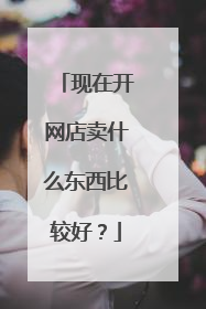 现在开网店卖什么东西比较好？