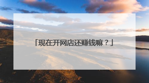 现在开网店还赚钱嘛？