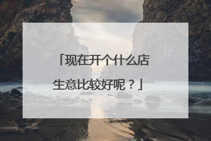 现在开个什么店生意比较好呢?