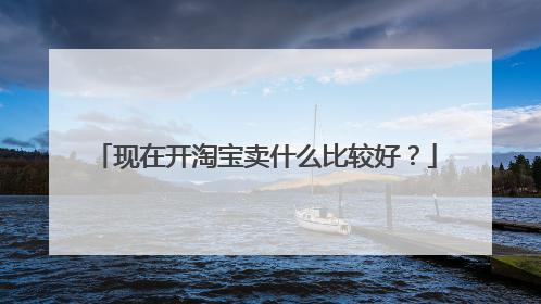 现在开淘宝卖什么比较好?