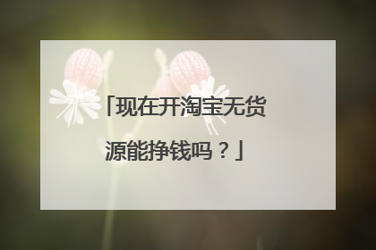 现在开淘宝无货源能挣钱吗?