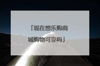 现在想乐购商城购物可靠吗