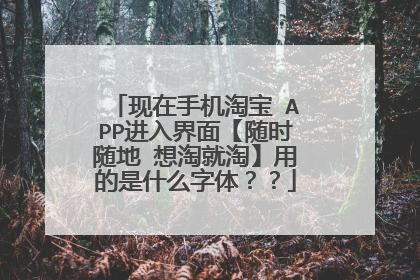 现在手机淘宝 APP进入界面【随时随地 想淘就淘】用的是什么字体？？