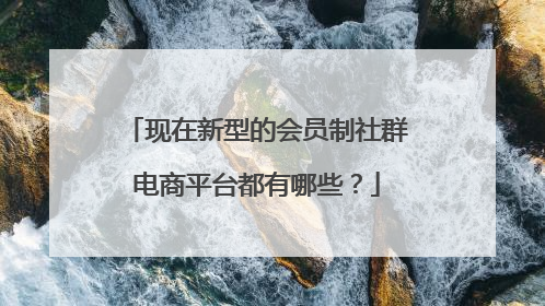 现在新型的会员制社群电商平台都有哪些？