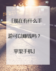 现在有什么手游可以赚钱吗？苹果手机