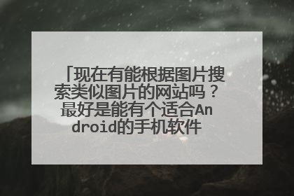 现在有能根据图片搜索类似图片的网站吗?最好是能有个适合Android的手机软件,大家帮忙推荐下啊,thanks~