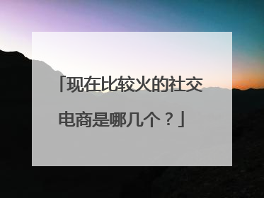 现在比较火的社交电商是哪几个?