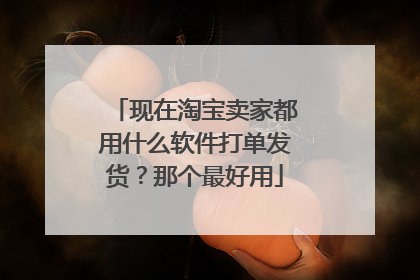 现在淘宝卖家都用什么软件打单发货?那个最好用