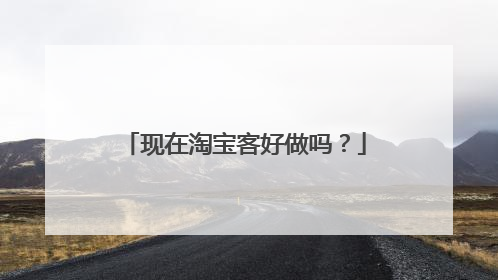 现在淘宝客好做吗?