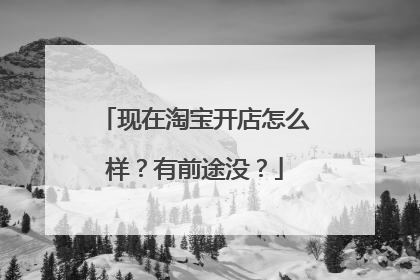 现在淘宝开店怎么样?有前途没?