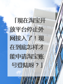 现在淘宝开放平台停止外网接入了!现在到底怎样才能申请淘宝账号登陆呀?