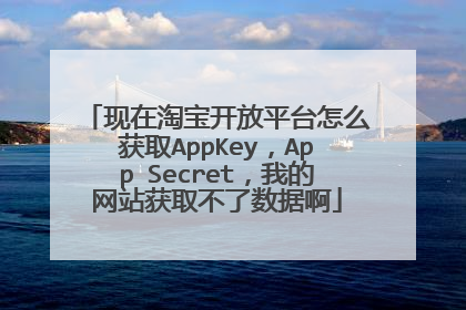 现在淘宝开放平台怎么获取AppKey,App Secret,我的网站获取不了数据啊