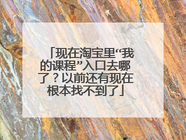 现在淘宝里“我的课程”入口去哪了?以前还有现在根本找不到了