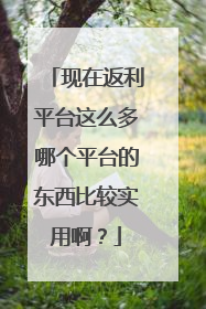 现在返利平台这么多哪个平台的东西比较实用啊?