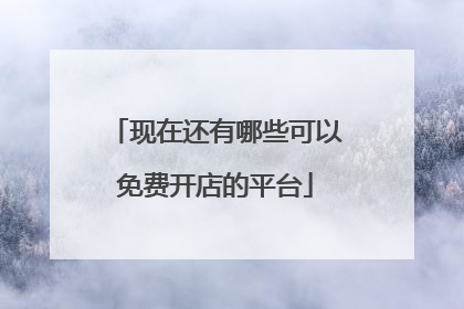 现在还有哪些可以免费开店的平台