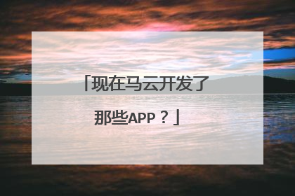 现在马云开发了那些APP?