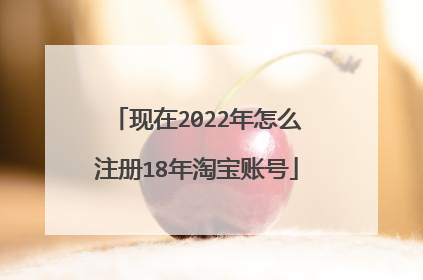 现在2022年怎么注册18年淘宝账号