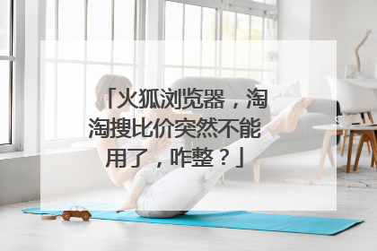 火狐浏览器,淘淘搜比价突然不能用了,咋整?