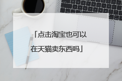 点击淘宝也可以在天猫卖东西吗