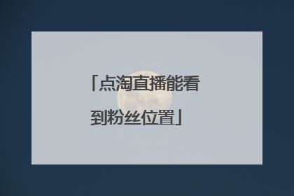 点淘直播能看到粉丝位置