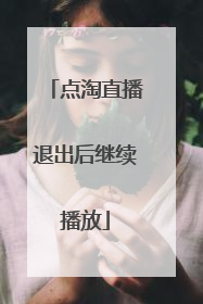 点淘直播退出后继续播放