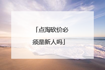 点淘砍价必须是新人吗