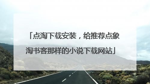 点淘下载安装,给推荐点象淘书客那样的小说下载网站