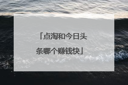 点淘和今日头条哪个赚钱快