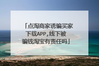 点淘商家诱骗买家下载APP,线下被骗钱淘宝有责任吗