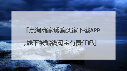 点淘商家诱骗买家下截APP,线下被骗钱淘宝有责任吗