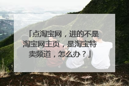 点淘宝网,进的不是淘宝网主页,是淘宝特卖频道,怎么办?