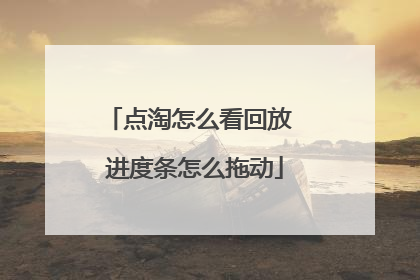 点淘怎么看回放 进度条怎么拖动