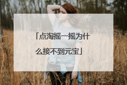 点淘摇一摇为什么接不到元宝