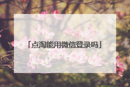 点淘能用微信登录吗