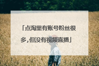 点淘里有账号粉丝很多,但没有视频直播