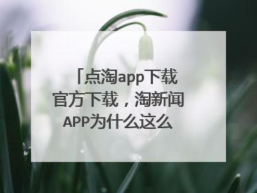 点淘app下载官方下载，淘新闻APP为什么这么坑人呢？