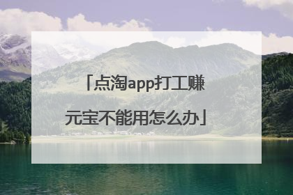 点淘app打工赚元宝不能用怎么办
