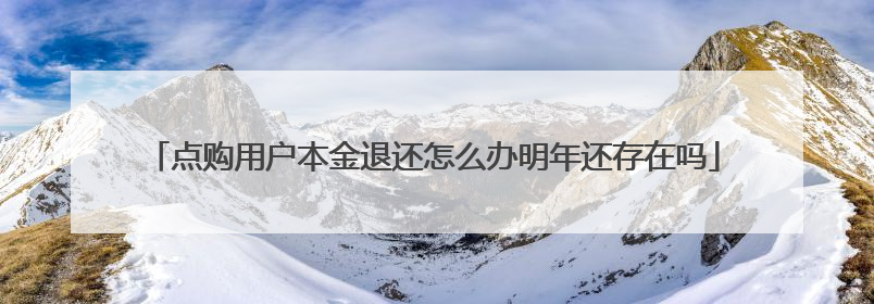 点购用户本金退还怎么办明年还存在吗