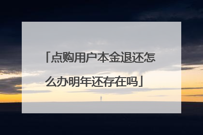 点购用户本金退还怎么办明年还存在吗