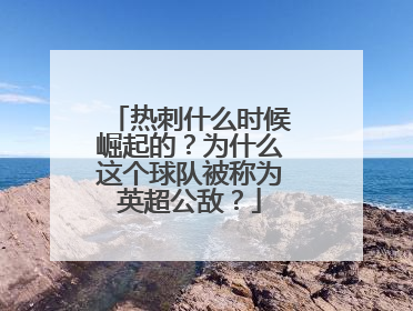 热刺什么时候崛起的?为什么这个球队被称为英超公敌?