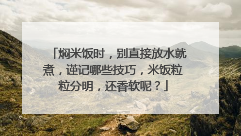 焖米饭时,别直接放水就煮,谨记哪些技巧,米饭粒粒分明,还香软呢?