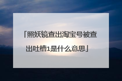 照妖镜查出淘宝号被查出吐槽1是什么意思