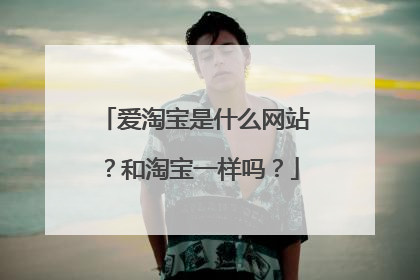 爱淘宝是什么网站?和淘宝一样吗?