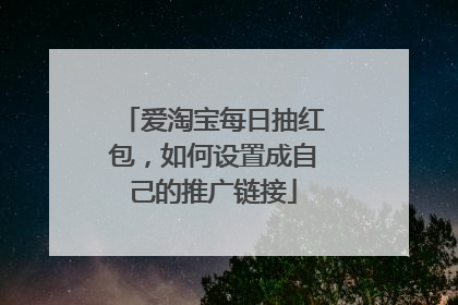 爱淘宝每日抽红包,如何设置成自己的推广链接