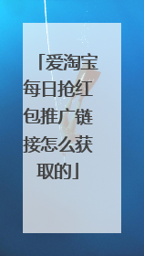 爱淘宝每日抢红包推广链接怎么获取的