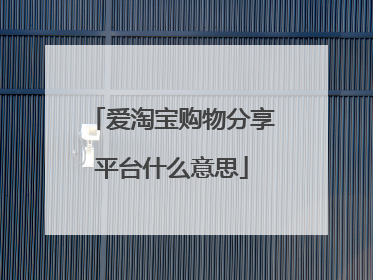 爱淘宝购物分享平台什么意思