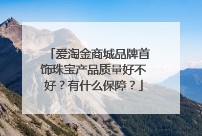 爱淘金商城品牌首饰珠宝产品质量好不好?有什么保障?