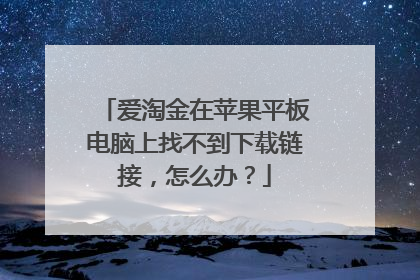 爱淘金在苹果平板电脑上找不到下载链接,怎么办?